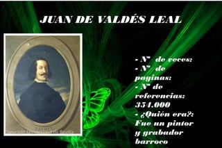 - Nº de veces:
- Nº de
paginas:
- Nº de
referencias:
354.000
- ¿Quién era?:
Fue un pintor
y grabador
barroco
JUAN DE VALDÉS LEAL
 