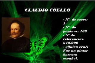 - Nº de veces:
1
- Nº de
paginas: 186
- Nº de
referencias:
648.000
- ¿Quién era?:
Fue un pintor
barroco
español.
CLAUDIO COELLO
 