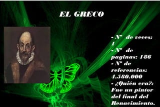- Nº de veces:
1
- Nº de
paginas: 186
- Nº de
referencias:
4.580.000
- ¿Quién era?:
Fue un pintor
del final del
Renacimiento.
EL GRECO
 