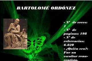 - Nº de veces:
1
- Nº de
paginas: 198
- Nº de
referencias:
6.820
- ¿Quién era?:
Fue un
escultor rena-
centista.
BARTOLOMÉ ORDÓNEZ
 