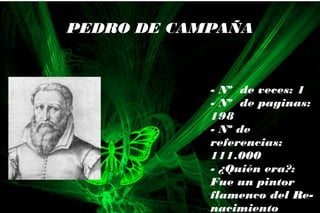 - Nº de veces: 1
- Nº de paginas:
198
- Nº de
referencias:
111.000
- ¿Quién era?:
Fue un pintor
flamenco del Re-
nacimiento
PEDRO DE CAMPAÑA
 
