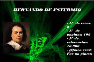 - Nº de veces:
2
- Nº de
paginas: 198
- Nº de
referencias:
16.900
- ¿Quién era?:
Fue un pintor.
HERNANDO DE ESTURMIO
 