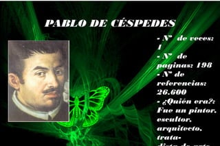 - Nº de veces:
1
- Nº de
paginas: 198
- Nº de
referencias:
26.600
- ¿Quién era?:
Fue un pintor,
escultor,
arquitecto,
trata-
PABLO DE CÉSPEDES
 