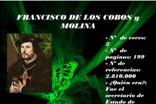 - Nº de veces:
2
- Nº de
paginas: 199
- Nº de
referencias:
2.810.000
- ¿Quién era?:
Fue el
secretario de
Estado de
FRANCISCO DE LOS COBOS y
MOLINA
 