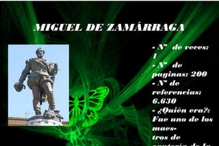 - Nº de veces:
1
- Nº de
paginas: 200
- Nº de
referencias:
6.630
- ¿Quién era?:
Fue uno de los
maes-
tros de
MIGUEL DE ZAMÁRRAGA
 