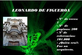 - Nº de veces:
1
- Nº de
paginas: 200
- Nº de
referencias:
101.000
- ¿Quién era?:
Fue un
arquitecto.
LEONARDO DE FIGUEROA
 