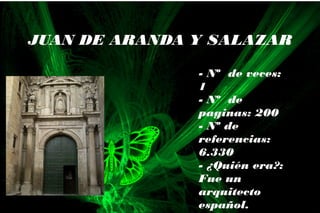 - Nº de veces:
1
- Nº de
paginas: 200
- Nº de
referencias:
6.330
- ¿Quién era?:
Fue un
arquitecto
español.
JUAN DE ARANDA Y SALAZAR
 
