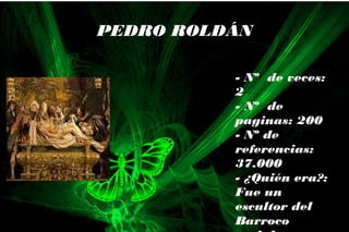 - Nº de veces:
2
- Nº de
paginas: 200
- Nº de
referencias:
37.000
- ¿Quién era?:
Fue un
escultor del
Barroco
PEDRO ROLDÁN
 