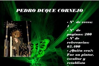 - Nº de veces:
1
- Nº de
paginas: 200
- Nº de
referencias:
65.400
- ¿Quién era?:
Fue un pintor,
escultor y
retablista
PEDRO DUQUE CORNEJO
 