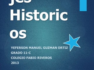 jes
Historic
os
YEFERSON MANUEL GUZMAN ORTIZ
GRADO 11-C
COLEGIO FABIO RIVEROS
2013

 
