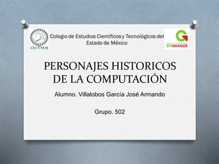 PERSONAJES HISTORICOS
DE LA COMPUTACIÓN
Alumno. Villalobos García José Armando
Grupo. 502
 