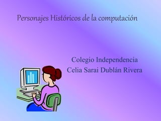 Personajes Históricos de la computación
Colegio Independencia
Celia Sarai Dublán Rivera
 