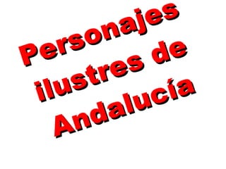 Personajes
Personajes
ilustres de
ilustres de
Andalucía
Andalucía
 