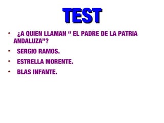 TESTTEST
¿A QUIEN LLAMAN “ EL PADRE DE LA PATRIA
ANDALUZA”?
SERGIO RAMOS.
ESTRELLA MORENTE.
BLAS INFANTE.
 