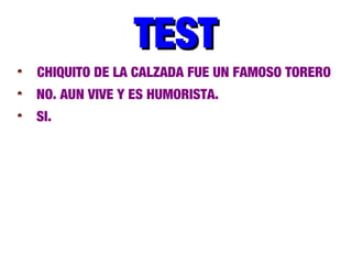 TESTTEST
CHIQUITO DE LA CALZADA FUE UN FAMOSO TORERO
NO. AUN VIVE Y ES HUMORISTA.
SI.
 
