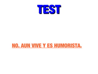 TESTTEST
NO. AUN VIVE Y ES HUMORISTA.
 