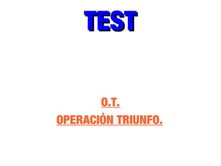 TESTTEST
O.T.
OPERACIÓN TRIUNFO.
 