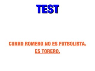 TESTTEST
CURRO ROMERO NO ES FUTBOLISTA.
ES TORERO.
 