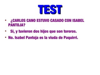 TESTTEST
¿CARLOS CANO ESTUVO CASADO CON ISABEL
PANTOJA?
Si, y tuvieron dos hijos que son toreros.
No. Isabel Pantoja es la viuda de Paquirri.
 