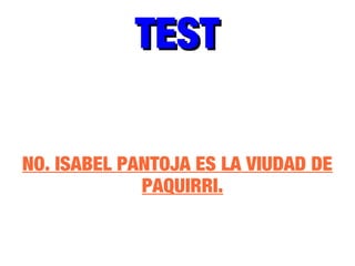 TESTTEST
NO. ISABEL PANTOJA ES LA VIUDAD DE
PAQUIRRI.
 