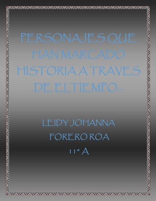 PERSONAJES QUE 
HAN MARCADO 
HISTORIA A TRAVES 
DE ELTIEMPO… 
LEIDY JOHANNA 
FORERO ROA 
11° A 
 