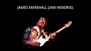 JAMES MARSHALL (JIMI HENDRIX):
 