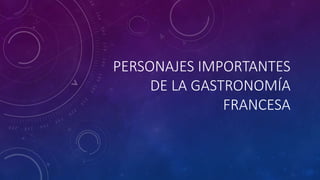 PERSONAJES IMPORTANTES
DE LA GASTRONOMÍA
FRANCESA
 