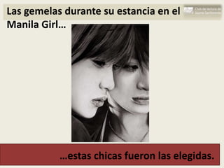 Las gemelas durante su estancia en el
Manila Girl…




           …estas chicas fueron las elegidas.
 