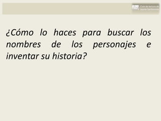 ¿Cómo lo haces para buscar los
nombres de los personajes e
inventar su historia?
 