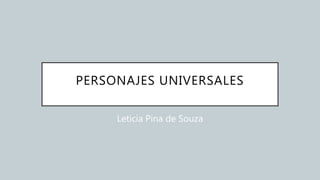 PERSONAJES UNIVERSALES
Leticia Pina de Souza
 