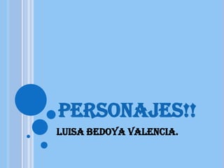 PERSONAJES!!
Luisa Bedoya Valencia.
 