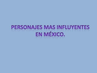 Personajes mas influyentes en México. 