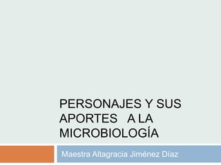 PERSONAJES Y SUS
APORTES A LA
MICROBIOLOGÍA
Maestra Altagracia Jiménez Díaz
 