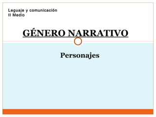 GÉNERO NARRATIVO
Personajes
Leguaje y comunicación
II Medio
 