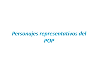 Personajes representativos del
POP
 