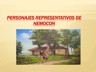 PERSONAJES REPRESENTATIVOS DE
NEMOCON
 