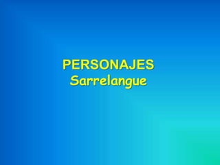 PERSONAJES
 Sarrelangue
 
