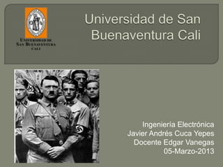 Ingeniería Electrónica
Javier Andrés Cuca Yepes
  Docente Edgar Vanegas
           05-Marzo-2013
 