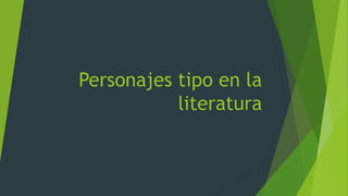 Personajes tipo en la
literatura
 