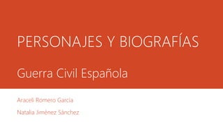 PERSONAJES Y BIOGRAFÍAS
Guerra Civil Española
Araceli Romero García
Natalia Jiménez Sánchez
 