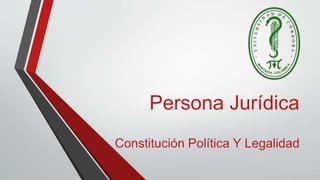 Persona Jurídica
Constitución Política Y Legalidad
 
