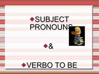 <ul><li>SUBJECT PRONOUNS </li></ul><ul><li>&  </li></ul><ul><li>VERBO TO BE </li></ul>