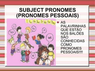 SUBJECT PRONOMES (PRONOMES PESSOAIS) <ul><li>AS PALAVRINHAS QUE ESTÃO NOS BALÕES SÃO CONHECIDAS COMO PRONOMES PESSOAIS!!!!...