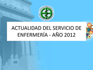 ACTUALIDAD DEL SERVICIO DE
ENFERMERÍA - AÑO 2012

 