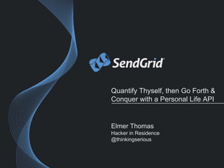 Quantify Thyself, then Go Forth & 
Conquer with a Personal Life API 
Elmer Thomas 
Hacker in Residence 
@thinkingserious 
 