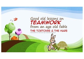 Good old lessons on

TEAMWORK

from an age old fable

The Tortoise & the Hare
Reformatted & Narrated by Soorjaneel Chaterjie

 