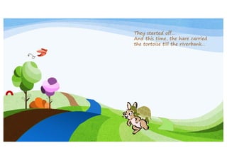 They started off…
And this time, the hare carried
the tortoise till the riverbank…

 