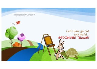 Story reformatted and narrated by
Soorjaneel Chaterjie | Nov-2013

Let’s now go out
and build…
Stronger teams!

 