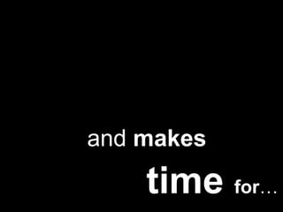 and  makes time  for … 