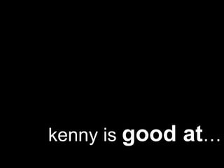   kenny is  good at … 
